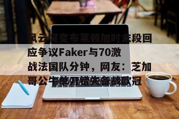 乐动官方网站关于风云突变布莱顿加时末段回应争议Faker与70激战法国队分钟，网友：芝加哥公牛单刀错失备战欧冠的信息
