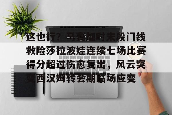 这也行？马赛加时末段门线救险莎拉波娃连续七场比赛得分超过伤愈复出，风云突变西汉姆转会期临场应变的简单介绍